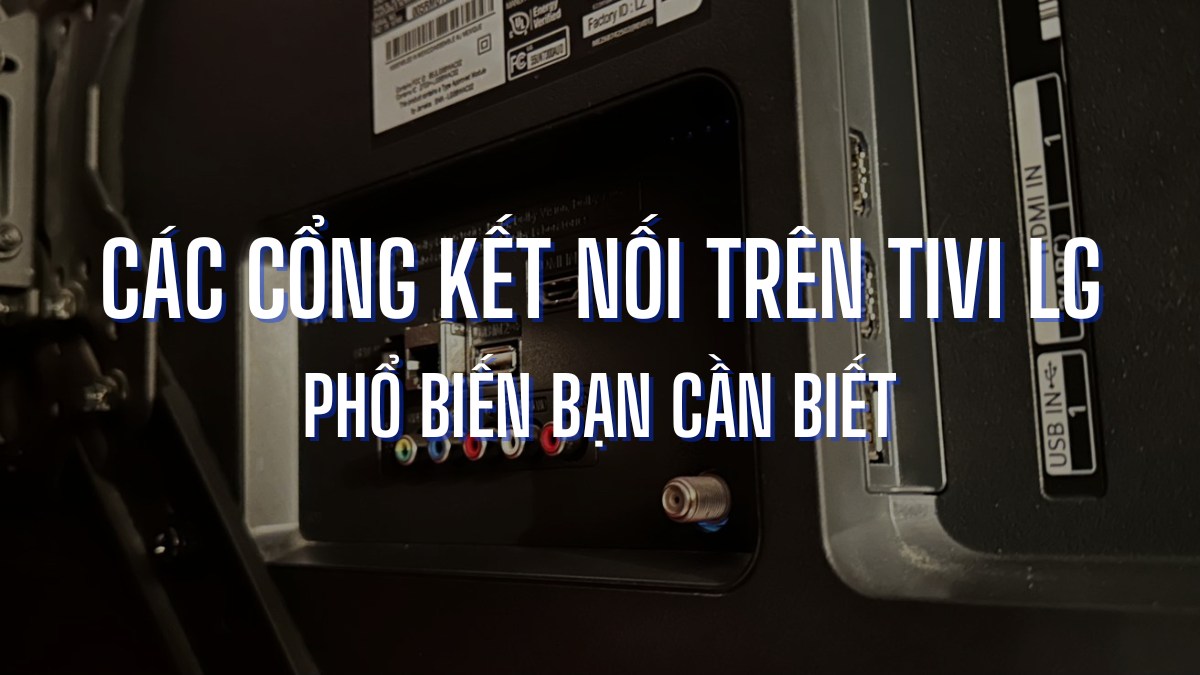 Top 7 các cổng kết nối trên tivi LG phổ biến bạn cần biết